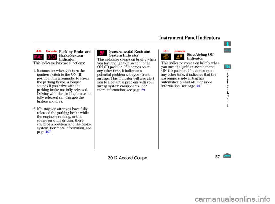 HONDA ACCORD COUPE 2012 8.G Workshop Manual This indicator comes on brief ly when
you turn the ignition switch to the
ON (II) position. If it comes on at
any other time, it indicates that the
passenger’s side airbag has
automatically shut off