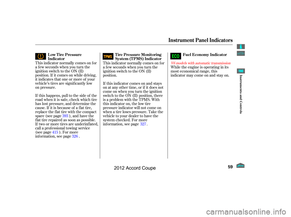 HONDA ACCORD COUPE 2012 8.G Owners Manual This indicator normally comes on f or
a f ew seconds when you turn the
ignition switch to the ON (II)
position. If it comes on while driving,
it indicates that one or more of your
vehicle’s tires ar