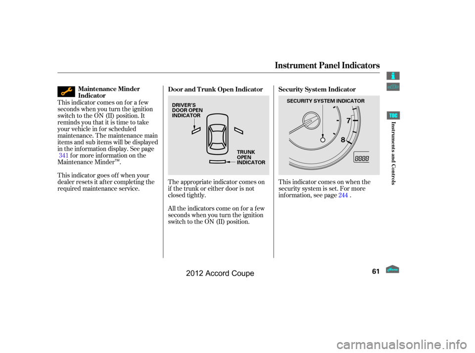 HONDA ACCORD COUPE 2012 8.G Repair Manual This indicator comes on when the
security system is set. For more
inf ormation, see page .
This indicator comes on f or a f ew
seconds when you turn the ignition
switch to the ON (II) position. It
rem