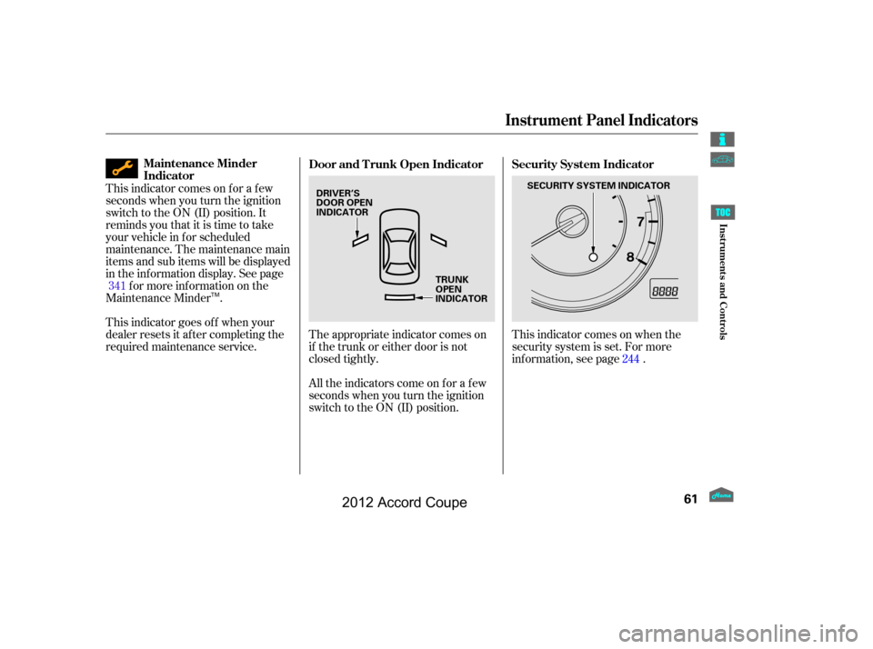 HONDA ACCORD COUPE 2012 8.G Owners Manual This indicator comes on when the
security system is set. For more
inf ormation, see page .
This indicator comes on f or a f ew
seconds when you turn the ignition
switch to the ON (II) position. It
rem