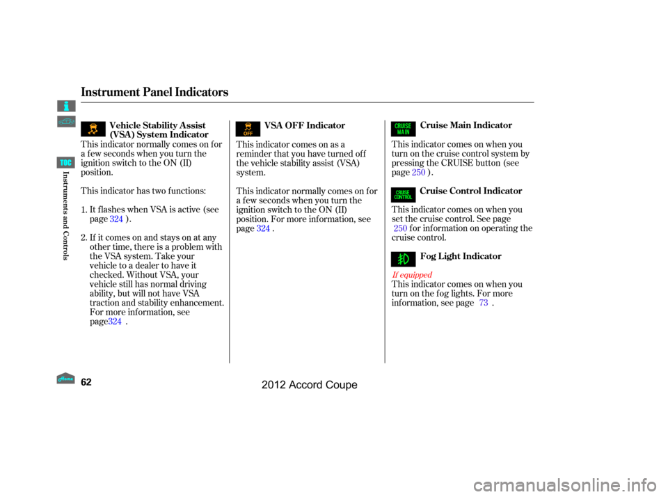 HONDA ACCORD COUPE 2012 8.G Repair Manual This indicator comes on when you
turn on the cruise control system by
pressing the CRUISE button (see
page ).
This indicator normally comes on f or
a f ew seconds when you turn the
ignition switch to 