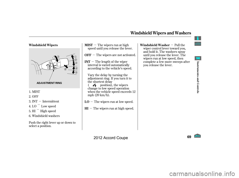 HONDA ACCORD COUPE 2012 8.G Manual PDF µ
µ
µ µ
µ
µ
µ
µ µ
MIST
OFF
INT Intermittent
LO Low speed
HI High speed
Windshield washers
Push the right lever up or down to
select a position. The wipers are not activated.
The wipe