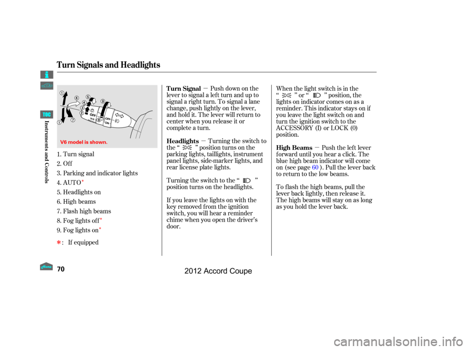 HONDA ACCORD COUPE 2012 8.G Manual PDF µ
µ µ
Î
Î Î
Î
Push down on the
lever to signal a lef t turn and up to
signal a right turn. To signal a lane
change, push lightly on the lever,
and hold it. The lever will return to
cente