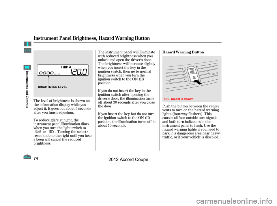 HONDA ACCORD COUPE 2012 8.G Manual PDF Push the button between the center
vents to turn on the hazard warning
lights (f our-way f lashers). This
causes all f our outside turn signals
and both turn indicators in the
instrument panel to f la