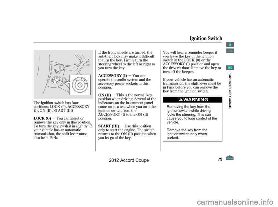 HONDA ACCORD COUPE 2012 8.G Manual Online µµ
µ
µ
The ignition switch has f our
positions: LOCK (0), ACCESSORY
(I), ON (II), START (III) You can insert or
remove the key only in this position.
To turn the key, push it in slightly. If
y