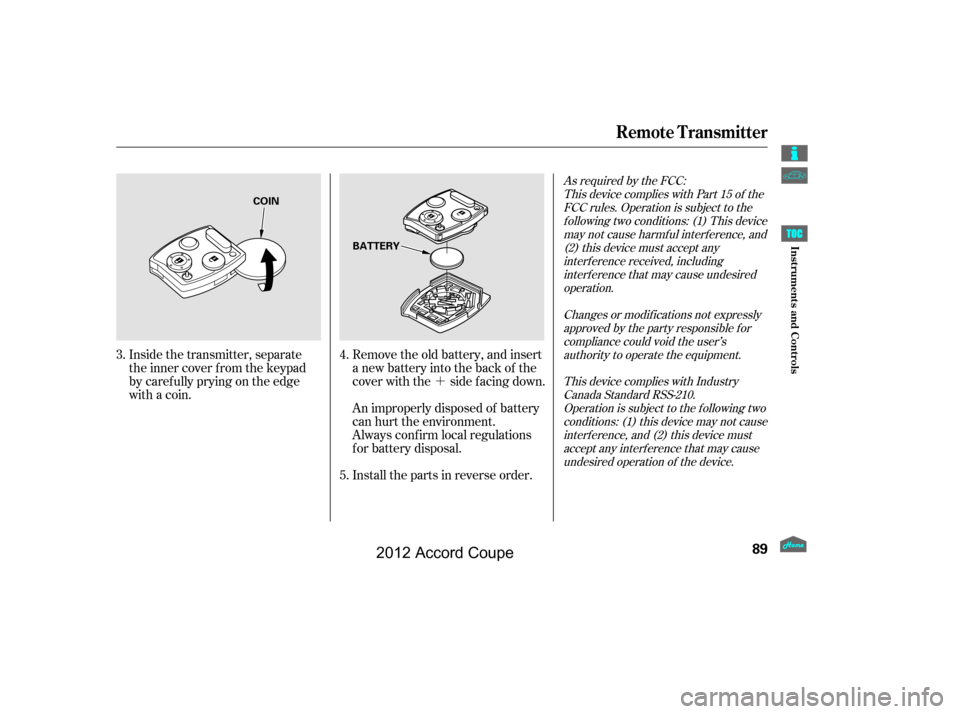 HONDA ACCORD COUPE 2012 8.G Owners Manual ´
As required by the FCC:This device complies with Part 15 of theFCC rules. Operation is subject to thef ollowing two conditions: (1) This devicemay not cause harmf ul interf erence, and(2) this dev