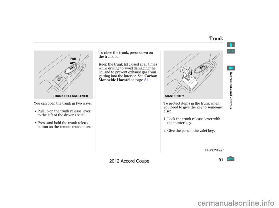 HONDA ACCORD COUPE 2012 8.G Owners Manual To protect items in the trunk when
you need to give the key to someone
else:
To close the trunk, press down on
the trunk lid.
Youcanopenthetrunkintwoways: Pull up on the trunk release lever
to the lef