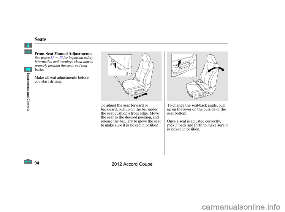 HONDA ACCORD COUPE 2012 8.G Owners Manual µ
See pages f or important saf ety
inf ormation and warnings about how toproperly position the seats and seat-backs. 11 13
Make all seat adjustments bef ore
you start driving.
To adjust the seat f o