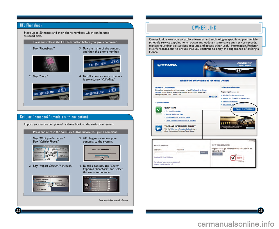 HONDA ACCORD COUPE 2012 8.G Technology Reference Guide 2223
Press and release the HFL Talk button before you give a command.
HFL Phonebook
1.Say “Phonebook.”
Store up to 5\f names and their phone numbers\b which can be used
as speed dials.
2.Say “St