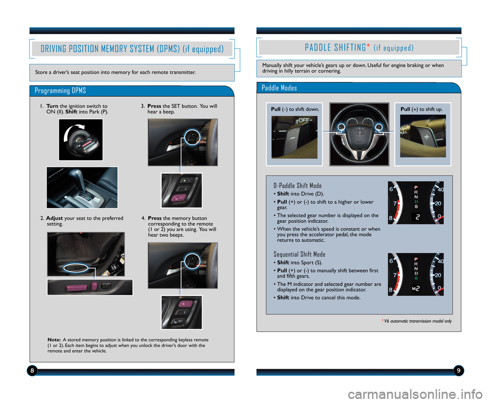 HONDA ACCORD COUPE 2012 8.G Technology Reference Guide 89
DRIVING POSITION MEMORY SYSTEM (DPMS) (if equipped)
Store a driver’s seat position into memory for each remote transmitter.
Programming DPMS
Note\bA stored memory position is linked to the corres HONDA ACCORD COUPE 2012 8.G Technology Reference Guide 89
DRIVING POSITION MEMORY SYSTEM (DPMS) (if equipped)
Store a driver’s seat position into memory for each remote transmitter.
Programming DPMS
Note\bA stored memory position is linked to the corres