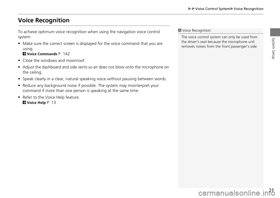HONDA ACCORD COUPE 2014 9.G Navigation Manual 21
Voice Control SystemVoice Recognition
System Setup
Voice Recognition
To achieve optimum voice recognition when using the navigation voice control 
system:
•Make sure the correct screen i