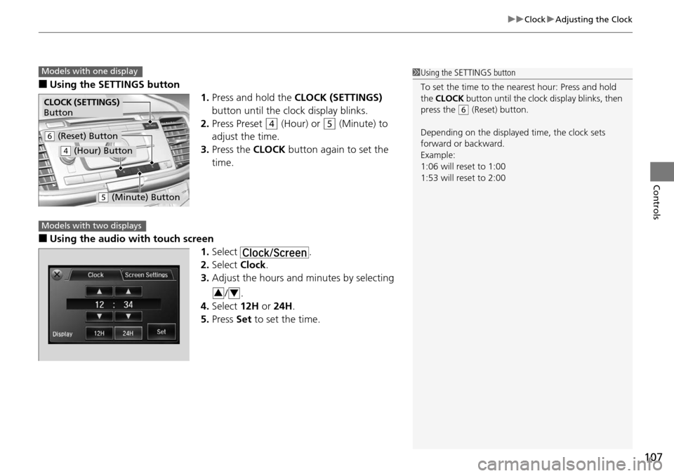 HONDA ACCORD COUPE 2014 9.G Owners Manual 107
uuClock uAdjusting the Clock
Controls
■Using the SETTINGS button
1.Press and hold the  CLOCK (SETTINGS)  
button until the clock display blinks.
2. Press Preset 
(4 (Hour) or (5 (Minute) to 
adj