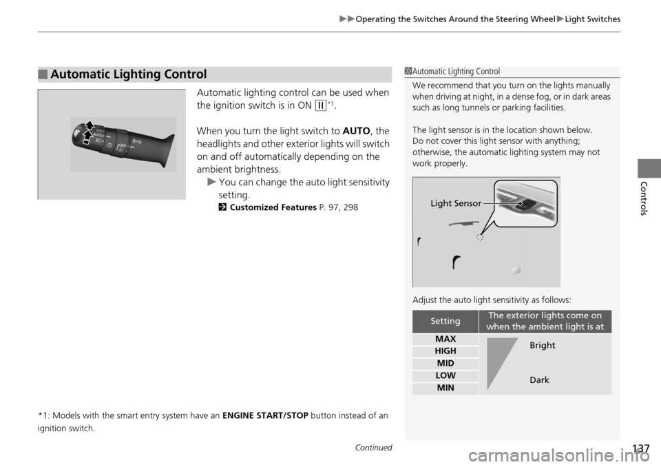 HONDA ACCORD COUPE 2014 9.G Owners Manual Continued137
uuOperating the Switches Around the Steering Wheel uLight Switches
Controls
Automatic lighting control can be used when 
the ignition switch is in ON 
(w*1.
When you turn the  light switc