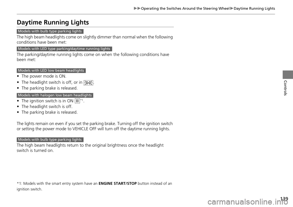 HONDA ACCORD COUPE 2014 9.G Owners Manual 139
uuOperating the Switches Around the Steering Wheel uDaytime Running Lights
Controls
Daytime Running Lights
The high beam headlights come on slightly  dimmer than normal when the following 
conditi
