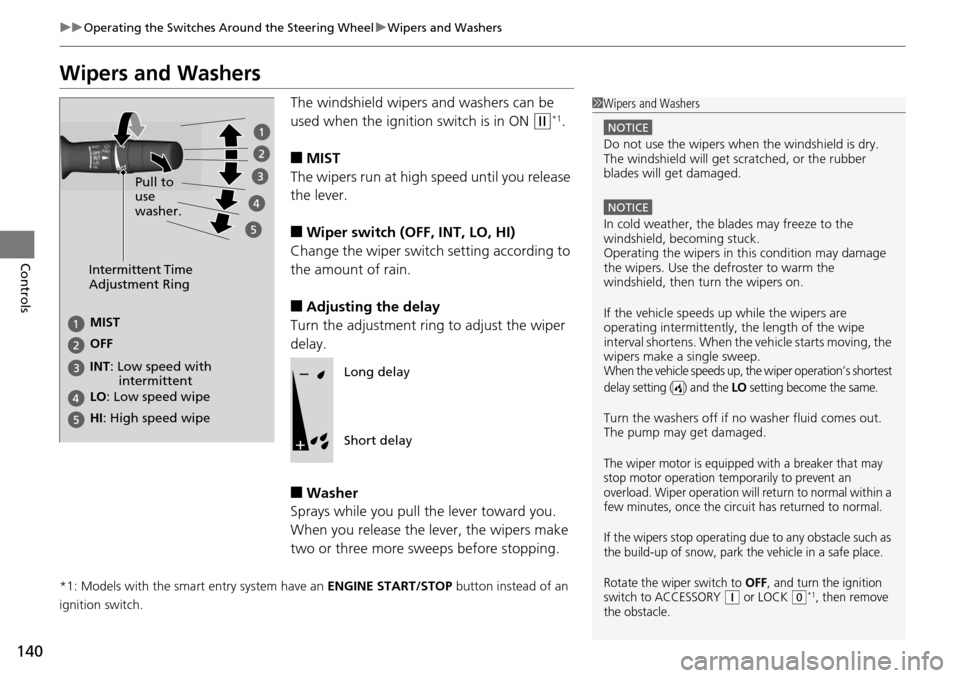 HONDA ACCORD COUPE 2014 9.G Owners Manual 140
uuOperating the Switches Around the Steering Wheel uWipers and Washers
Controls
Wipers and Washers
The windshield wipers and washers can be 
used when the ignition switch is in ON 
(w*1.
■MIST
T