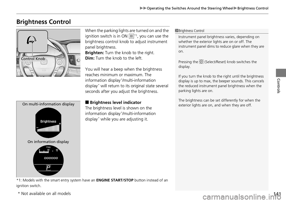 HONDA ACCORD COUPE 2014 9.G Owners Manual 141
uuOperating the Switches Around the Steering Wheel uBrightness Control
Controls
Brightness Control
When the parking lights  are turned on and the 
ignition switch is in ON 
(w*1, you can use the 
