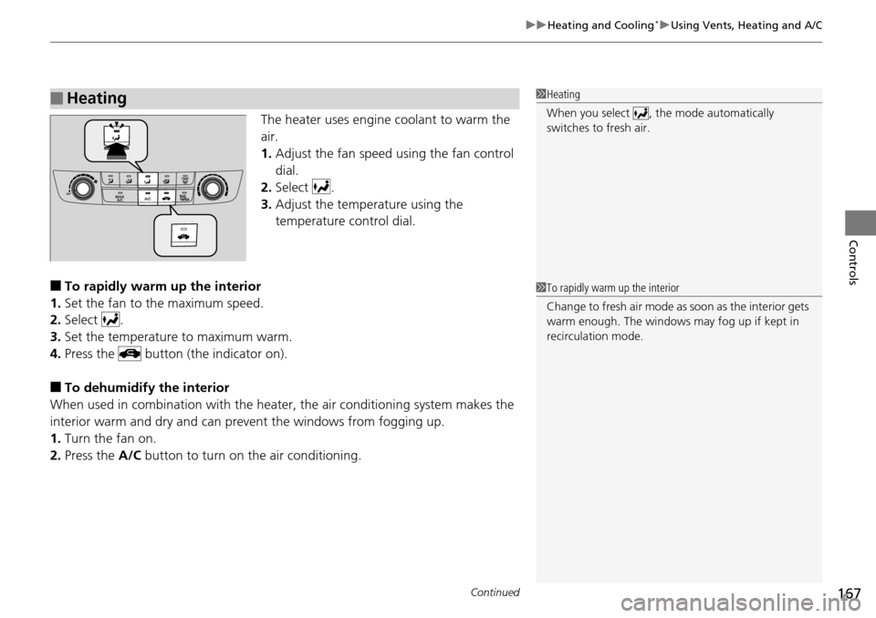 HONDA ACCORD COUPE 2014 9.G Owners Manual Continued167
uuHeating and Cooling*uUsing Vents, Heating and A/C
Controls
The heater uses engine  coolant to warm the 
air.
1. Adjust the fan speed using the fan control 
dial.
2. Select .
3. Adjust t