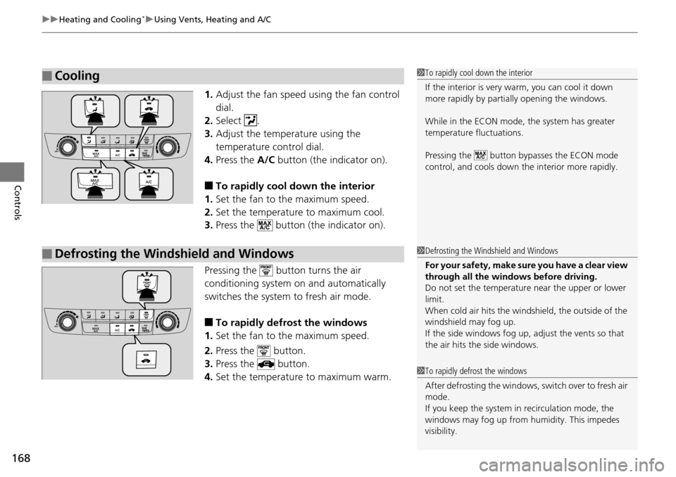 HONDA ACCORD COUPE 2014 9.G Owners Manual uuHeating and Cooling*uUsing Vents, Heating and A/C
168
Controls
1. Adjust the fan speed using the fan control 
dial.
2. Select .
3. Adjust the temperature using the 
temperature control dial.
4. Pres