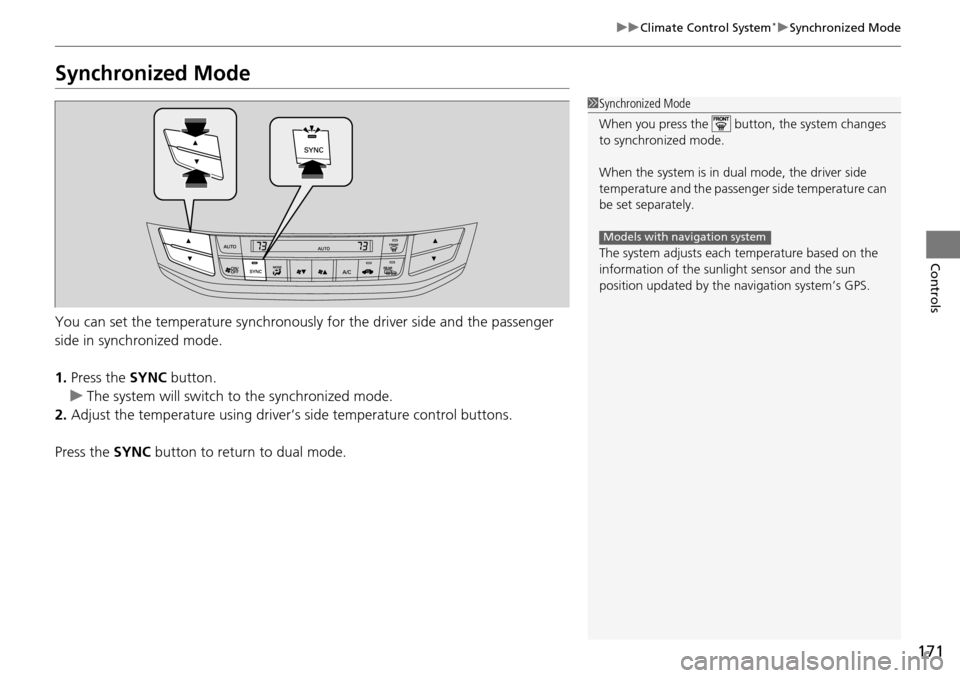 HONDA ACCORD COUPE 2014 9.G Owners Manual 171
uuClimate Control System*uSynchronized Mode
Controls
Synchronized Mode
You can set the temperature synchronously for the driver side and the passenger 
side in synchronized mode.
1. Press the SYNC