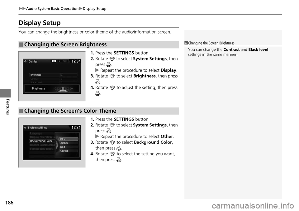 HONDA ACCORD COUPE 2014 9.G Owners Manual 186
uuAudio System Basic Operation uDisplay Setup
Features
Display Setup
You can change the brightness or color theme of the audio/information screen.
1.Press the SETTINGS button.
2. Rotate to sele HONDA ACCORD COUPE 2014 9.G Owners Manual 186
uuAudio System Basic Operation uDisplay Setup
Features
Display Setup
You can change the brightness or color theme of the audio/information screen.
1.Press the SETTINGS button.
2. Rotate to sele