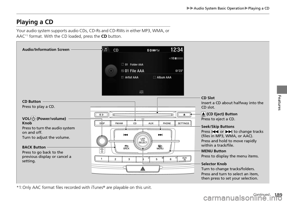 HONDA ACCORD COUPE 2014 9.G Owners Manual 189
uuAudio System Basic Operation uPlaying a CD
Continued
Features
Playing a CD
Your audio system supports audio CDs, CD-Rs and CD-RWs in either MP3, WMA, or
AAC*1 format. With the CD loaded, press HONDA ACCORD COUPE 2014 9.G Owners Manual 189
uuAudio System Basic Operation uPlaying a CD
Continued
Features
Playing a CD
Your audio system supports audio CDs, CD-Rs and CD-RWs in either MP3, WMA, or
AAC*1 format. With the CD loaded, press