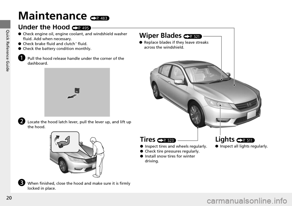 HONDA ACCORD COUPE 2014 9.G Owners Manual 20
Quick Reference Guide
Maintenance (P 483)
Under the Hood (P 495)
● Check engine oil, engine coolant, and windshield washer 
fluid. Add when necessary.
● Check brake fluid and clutch
* fluid.
