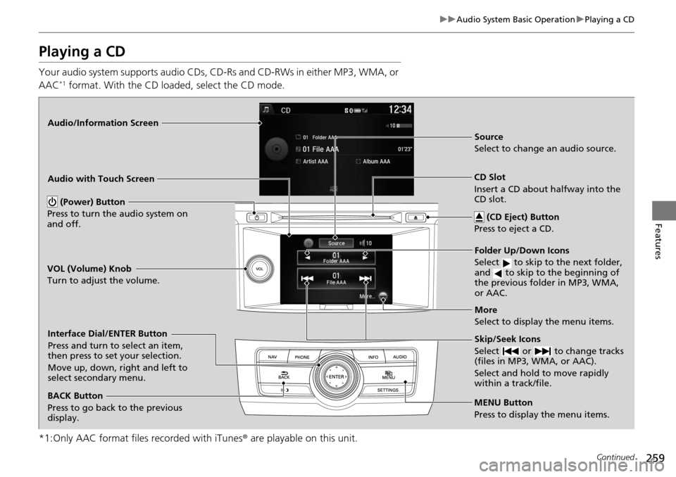 HONDA ACCORD COUPE 2014 9.G Owners Manual 259
uuAudio System Basic Operation uPlaying a CD
Continued
Features
Playing a CD
Your audio system supports audio CDs, CD-Rs and CD-RWs in either MP3, WMA, or 
AAC*1 format. With the CD load ed, selec