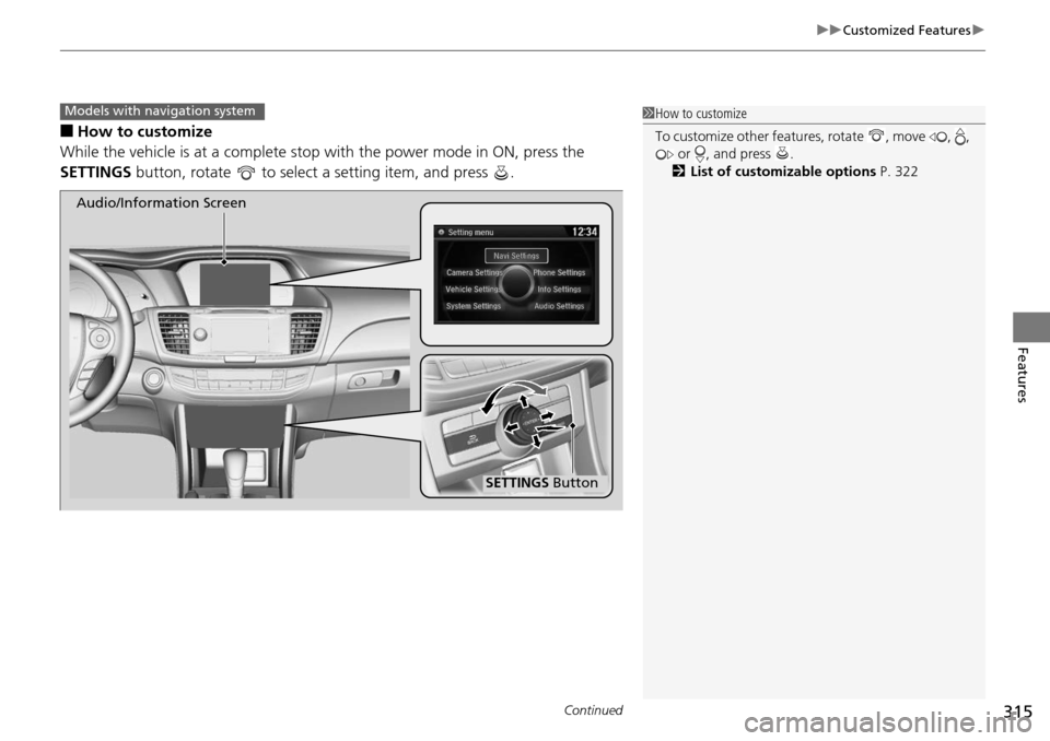 HONDA ACCORD COUPE 2014 9.G Owners Manual Continued315
uuCustomized Features u
Features
■How to customize
While the vehicle is at a complete stop  with the power mode in ON, press the 
SETTINGS button, rotate   to select a setting item, and