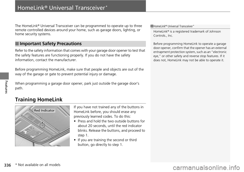 HONDA ACCORD COUPE 2014 9.G Owners Manual 336
Features
HomeLink® Universal Transceiver*
The HomeLink ® Universal Transceiver can be pr ogrammed to operate up to three 
remote controlled devices around your home , such as garage doors, light