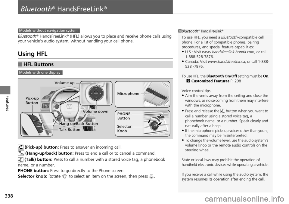 HONDA ACCORD COUPE 2014 9.G Owners Manual 338
Features
Bluetooth® HandsFreeLink ®
Bluetooth® HandsFreeLink ® (HFL) allows you to place and receive phone calls using 
your vehicle’s audio system, without handling your cell phone.
Using H