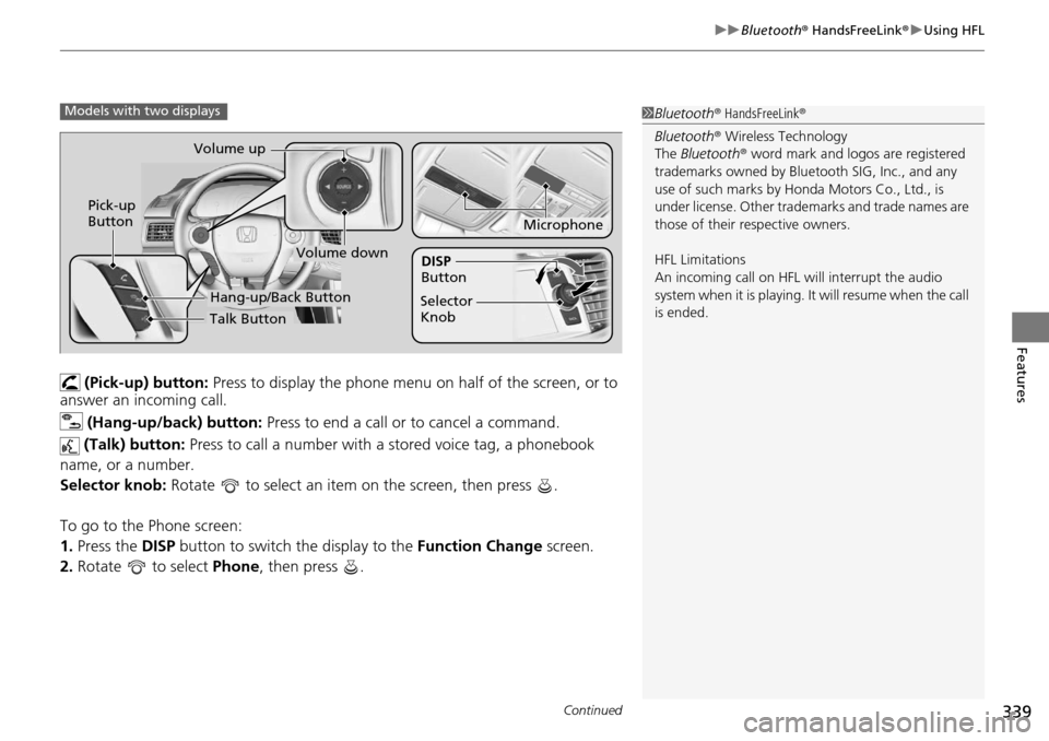 HONDA ACCORD COUPE 2014 9.G Owners Manual Continued339
uuBluetooth ® HandsFreeLink ®u Using HFL
Features
 (Pick-up) button:  Press to display the phone menu  on half of the screen, or to 
answer an incoming call.
 (Hang-up/back) button:  Pr