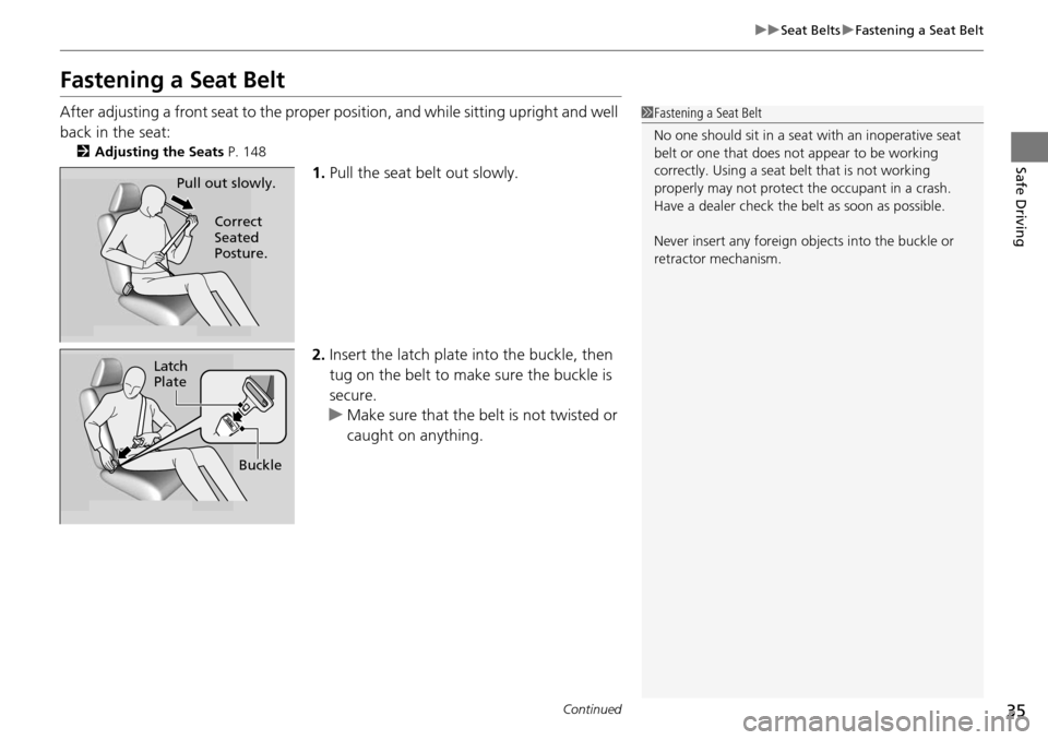 HONDA ACCORD COUPE 2014 9.G Owners Guide 35
uuSeat Belts uFastening a Seat Belt
Continued
Safe Driving
Fastening a Seat Belt
After adjusting a front seat to the proper  position, and while sitting upright and well 
back in the seat:
2 Adjust