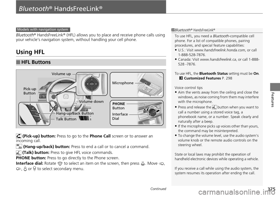 HONDA ACCORD COUPE 2014 9.G Owners Manual 375Continued
Features
Bluetooth® HandsFreeLink ®
Bluetooth® HandsFreeLink ® (HFL) allows you to place and receive phone calls using 
your vehicle’s navigation system, without handling your cell 