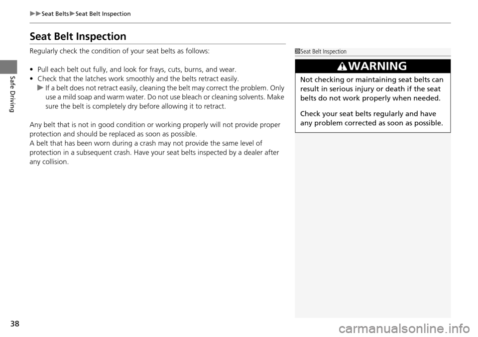 HONDA ACCORD COUPE 2014 9.G Owners Guide 38
uuSeat Belts uSeat Belt Inspection
Safe Driving
Seat Belt Inspection
Regularly check the condition of your seat belts as follows:
• Pull each belt out fully, and look for frays, cuts, burns, and 