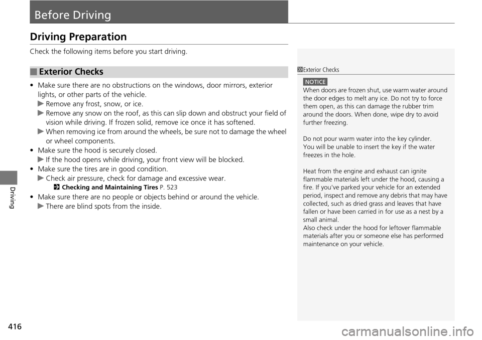 HONDA ACCORD COUPE 2014 9.G Owners Manual 416
Driving
Before Driving
Driving Preparation
Check the following items before you start driving.
• Make sure there are no obstructions on the windows, door mirrors, exterior 
lights, or other part