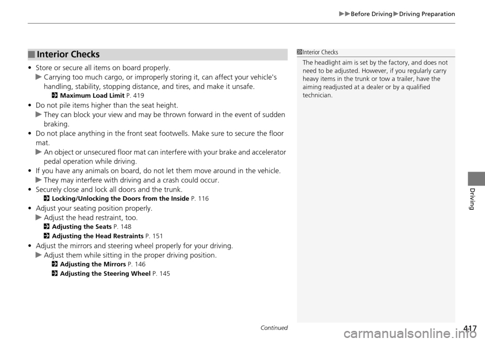 HONDA ACCORD COUPE 2014 9.G Owners Manual Continued417
uuBefore Driving uDriving Preparation
Driving
• Store or secure all items on board properly.
u Carrying too much cargo, or improperly  storing it, can affect your vehicles 
handling, s