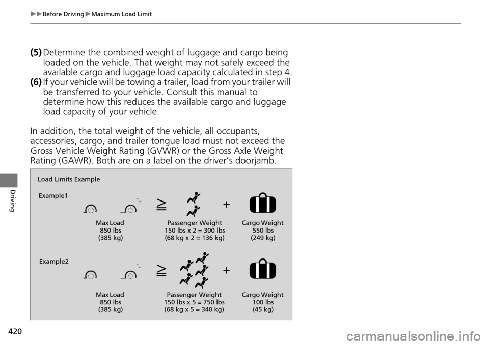 HONDA ACCORD COUPE 2014 9.G Owners Manual 420
uuBefore Driving uMaximum Load Limit
Driving
(5) Determine the combined weight  of luggage and cargo being 
loaded on the vehicle. That we ight may not safely exceed the 
available cargo and lugga