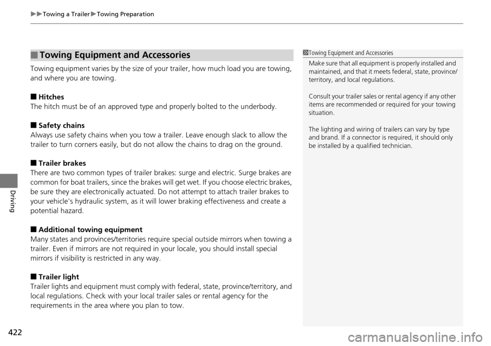 HONDA ACCORD COUPE 2014 9.G Owners Manual uuTowing a Trailer uTowing Preparation
422
Driving
Towing equipment varies by  the size of your trailer, how much load you are towing, 
and where you are towing.
■Hitches
The hitch must be of an app