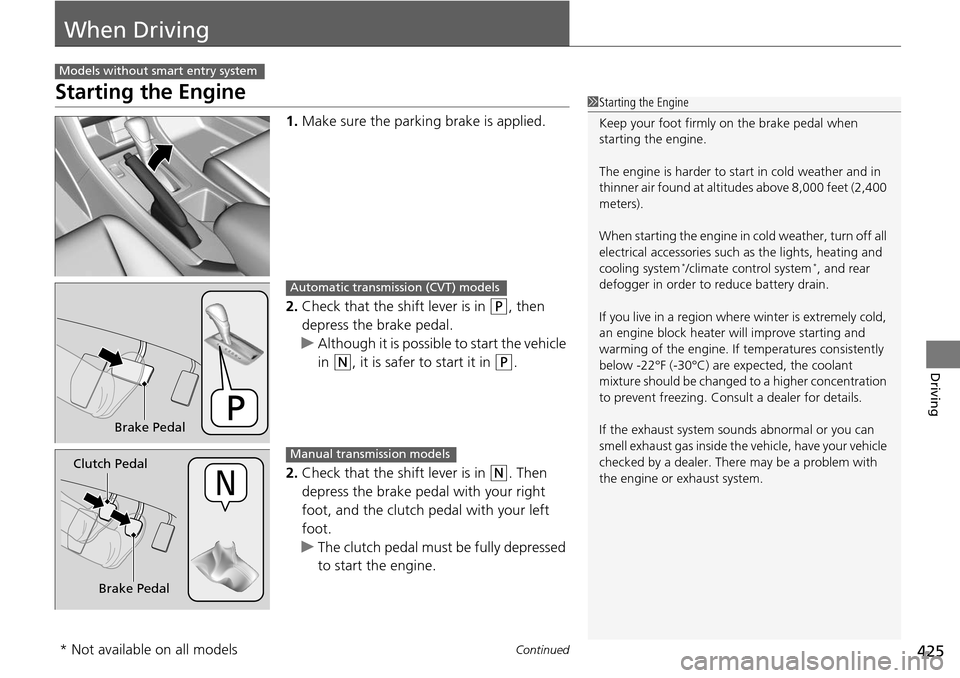 HONDA ACCORD COUPE 2014 9.G Owners Manual 425Continued
Driving
When Driving
Starting the Engine
1.Make sure the parkin g brake is applied.
2. Check that the shift lever is in 
(P, then 
depress the brake pedal.
u Although it is possible to st