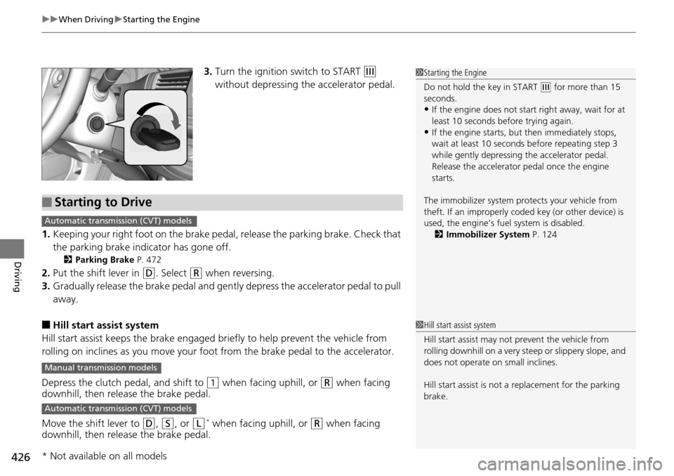 HONDA ACCORD COUPE 2014 9.G Owners Manual uuWhen Driving uStarting the Engine
426
Driving
3. Turn the ignition switch to START (e 
without depressing the accelerator pedal.
1. Keeping your right foot on the brake peda l, release the parking b