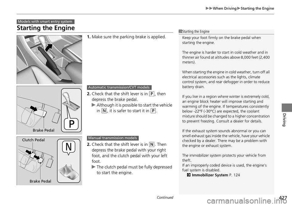 HONDA ACCORD COUPE 2014 9.G Owners Manual 427
uuWhen Driving uStarting the Engine
Continued
Driving
Starting the Engine
1. Make sure the parkin g brake is applied.
2. Check that the shift lever is in 
(P, then 
depress the brake pedal.
u Alth