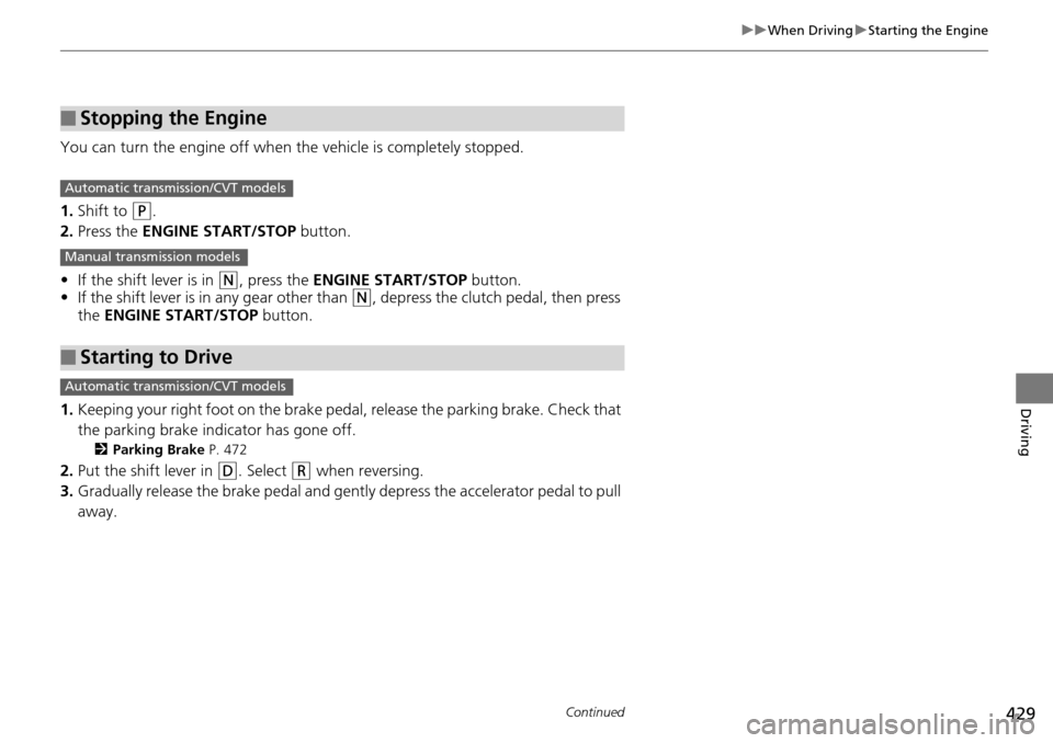 HONDA ACCORD COUPE 2014 9.G Owners Manual 429
uuWhen Driving uStarting the Engine
Continued
Driving
You can turn the engine off when the vehicle is completely stopped.
1. Shift to 
(P.
2. Press the ENGINE START/STOP  button.
• If the shift 