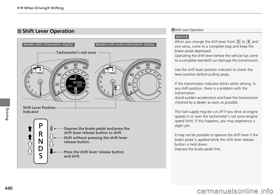 HONDA ACCORD COUPE 2014 9.G Owners Manual uuWhen Driving uShifting
440
Driving
■Shift Lever Operation1Shift Lever Operation
NOTICE
When you change the shift lever from (D to (R and 
vice versa, come to a complete stop and keep the 
brake pe