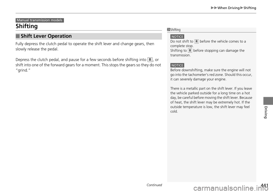 HONDA ACCORD COUPE 2014 9.G Owners Manual 441
uuWhen Driving uShifting
Continued
Driving
Shifting
Fully depress the clutch pedal to operate the shift lever and change gears, then 
slowly release the pedal.
Depress the clutch pedal, and pause 