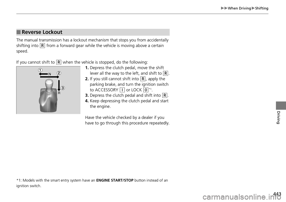 HONDA ACCORD COUPE 2014 9.G Owners Manual 443
uuWhen Driving uShifting
Driving
The manual transmission has a lockout mech anism that stops you from accidentally 
shifting into 
(R from a forward gear while the ve hicle is moving above a certa