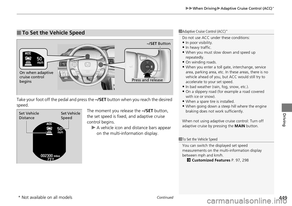 HONDA ACCORD COUPE 2014 9.G Owners Manual Continued449
uuWhen Driving uAdaptive Cruise Control (ACC)*
Driving
Take your foot off the pedal and press the  –/SET button when you reach the desired 
speed.
The moment you release the –/SET but