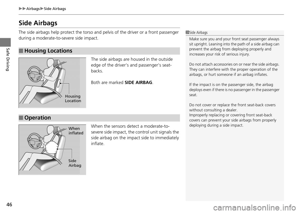 HONDA ACCORD COUPE 2014 9.G Service Manual 46
uuAirbags uSide Airbags
Safe Driving
Side Airbags
The side airbags help protect the torso and  pelvis of the driver or a front passenger 
during a moderate-to-severe side impact.
The side airbags a