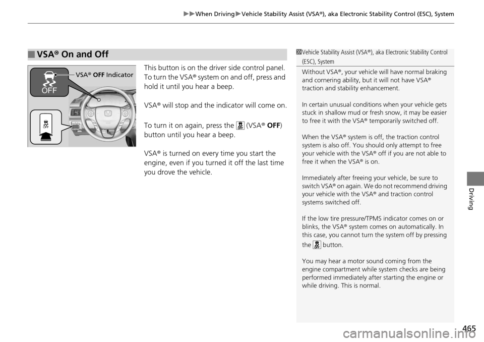 HONDA ACCORD COUPE 2014 9.G Owners Manual 465
uuWhen Driving uVehicle Stability Assist (VSA ®), aka Electronic Stability Control (ESC), System
Driving
This button is on the driver side control panel. 
To turn the VSA ® system on and off, pr