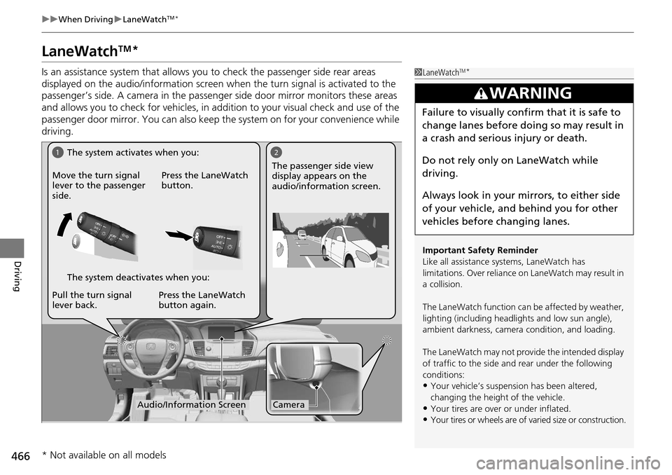 HONDA ACCORD COUPE 2014 9.G Owners Manual 466
uuWhen Driving uLaneWatchTM*
Driving
LaneWatchTM*
Is an assistance system that allows y ou to check the passenger side rear areas 
displayed on the audio/information screen when the turn signal is