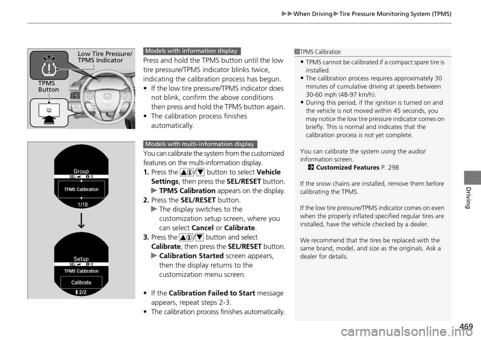 HONDA ACCORD COUPE 2014 9.G Owners Manual 469
uuWhen Driving uTire Pressure Monitoring System (TPMS)
Driving
Press and hold the TPMS button until the low 
tire pressure/TPMS indicator blinks twice, 
indicating the calibration process has begu